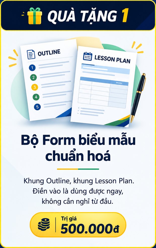 Bộ Form biểu mẫu chuẩn hoá, trị giá 500.000đ. Khung Outline, khung Lesson Plan, khung Workbook. Điền vào là dùng được ngay, không cần nghĩ từ đầu.