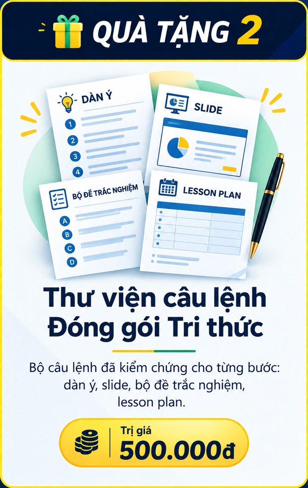 Thư viện câu lệnh Đóng gói Tri thức, trị giá 500.000đ. Bộ câu lệnh đã kiểm chứng cho từng bước: dàn ý, slide, bộ đề trắc nghiệm, lesson plan.